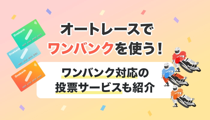 オートレースでワンバンクを使う！ワンバンク対応の投票サービスも紹介